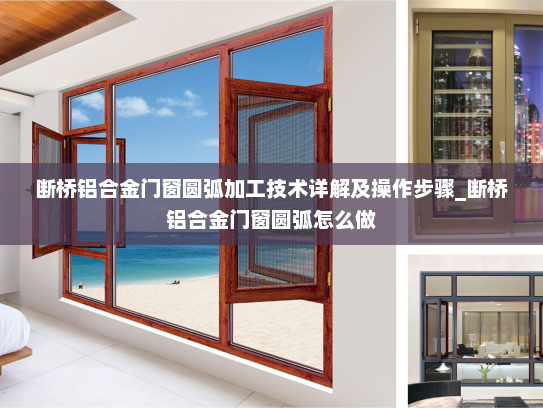 断桥铝合金门窗圆弧加工技术详解及操作步骤_断桥铝合金门窗圆弧怎么做