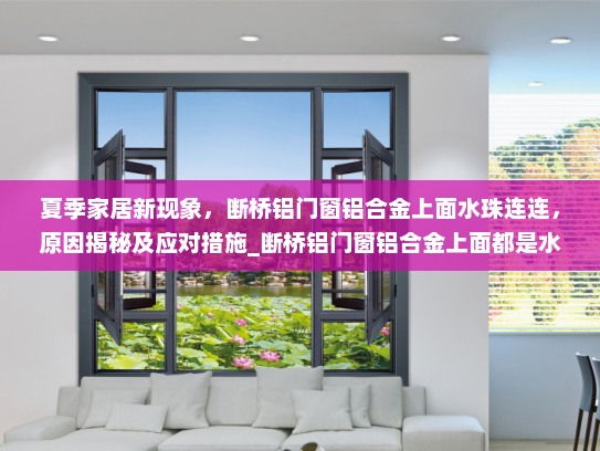 夏季家居新现象，断桥铝门窗铝合金上面水珠连连，原因揭秘及应对措施_断桥铝门窗铝合金上面都是水珠