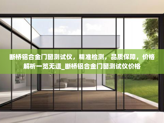 断桥铝合金门窗测试仪，精准检测，品质保障，价格解析一览无遗_断桥铝合金门窗测试仪价格