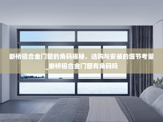 断桥铝合金门窗的角码揭秘，选购与安装的细节考量_断桥铝合金门窗有角码吗