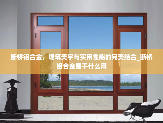 断桥铝合金，建筑美学与实用性能的完美结合_断桥铝合金是干什么用