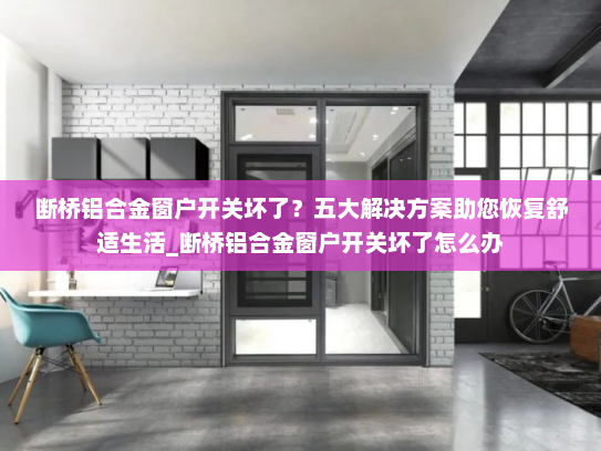 断桥铝合金窗户开关坏了？五大解决方案助您恢复舒适生活_断桥铝合金窗户开关坏了怎么办