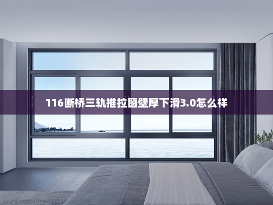 116断桥三轨推拉窗壁厚下滑3.0怎么样