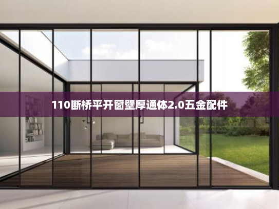 110断桥平开窗壁厚通体2.0五金配件