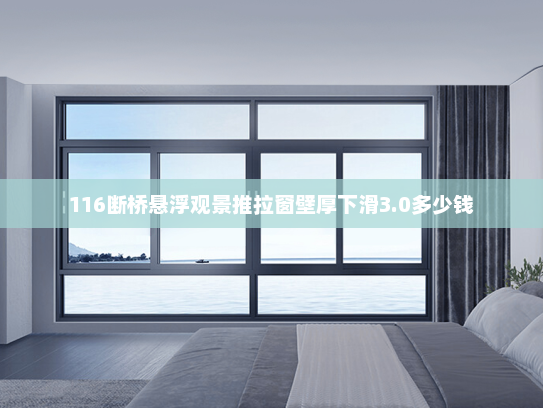 116断桥悬浮观景推拉窗壁厚下滑3.0多少钱