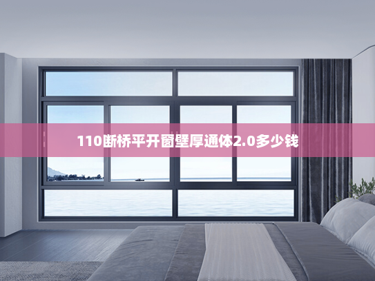 110断桥平开窗壁厚通体2.0多少钱